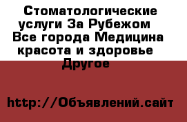 Стоматологические услуги За Рубежом - Все города Медицина, красота и здоровье » Другое   